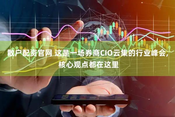 散户配资官网 这是一场券商CIO云集的行业峰会, 核心观点都在这里