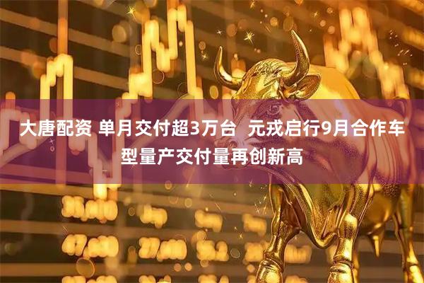 大唐配资 单月交付超3万台  元戎启行9月合作车型量产交付量再创新高