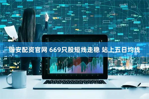 锴安配资官网 669只股短线走稳 站上五日均线
