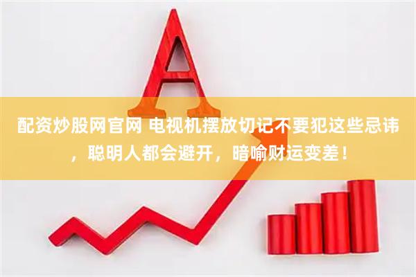 配资炒股网官网 电视机摆放切记不要犯这些忌讳，聪明人都会避开，暗喻财运变差！