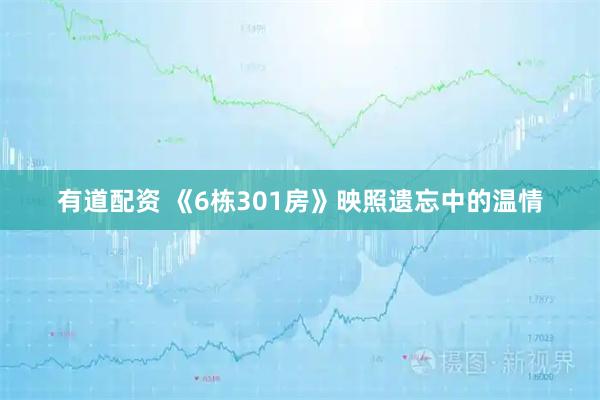 有道配资 《6栋301房》映照遗忘中的温情