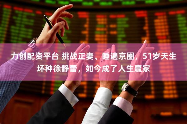 力创配资平台 挑战正妻、睡遍京圈，51岁天生坏种徐静蕾，如今成了人生赢家