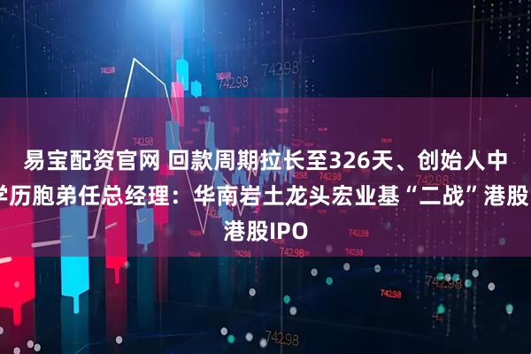 易宝配资官网 回款周期拉长至326天、创始人中专学历胞弟任总经理：华南岩土龙头宏业基“二战”港股IPO
